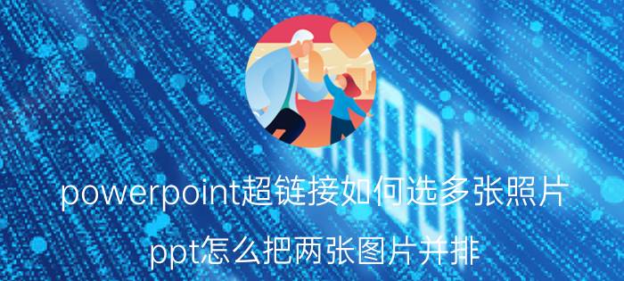 powerpoint超链接如何选多张照片 ppt怎么把两张图片并排？